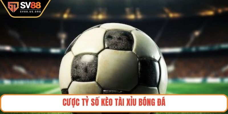 Cược tỷ số kèo tài xỉu bóng đá