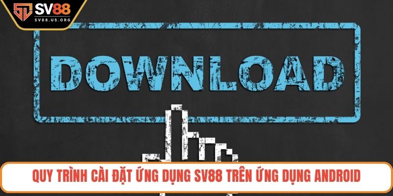 Quy trình cài đặt ứng dụng SV88 trên ứng dụng android