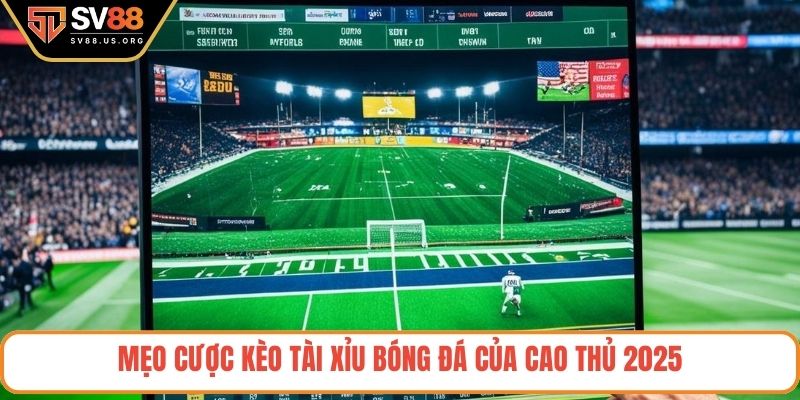 Mẹo cược kèo tài xỉu bóng đá của cao thủ 2025